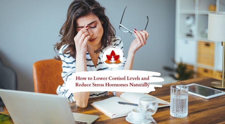 How to Lower Cortisol Levels and Reduce Stress Naturally