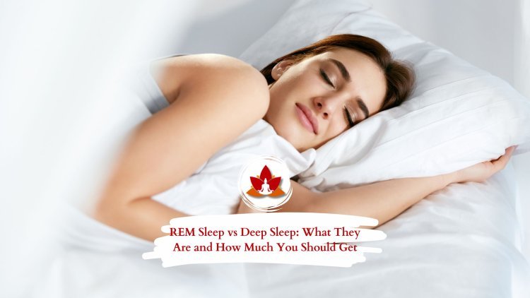 REM Sleep vs Deep Sleep: What’s the Difference and How Much Do You Need?