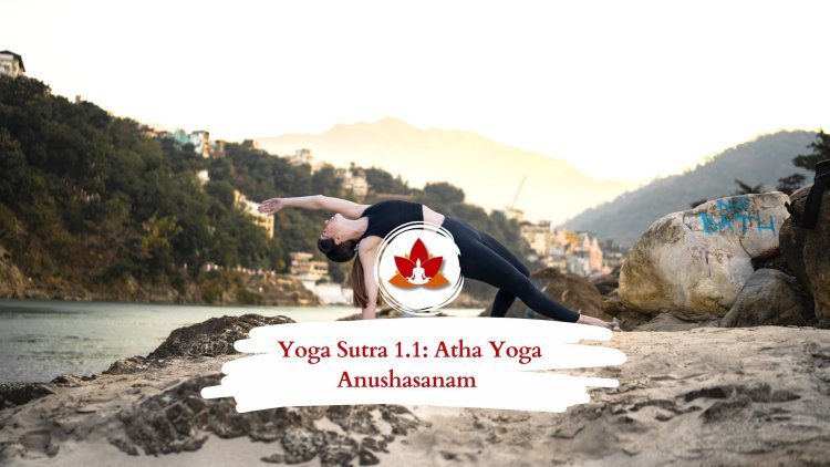 Yoga Sutra 1.1: Atha Yoga Anushasanam