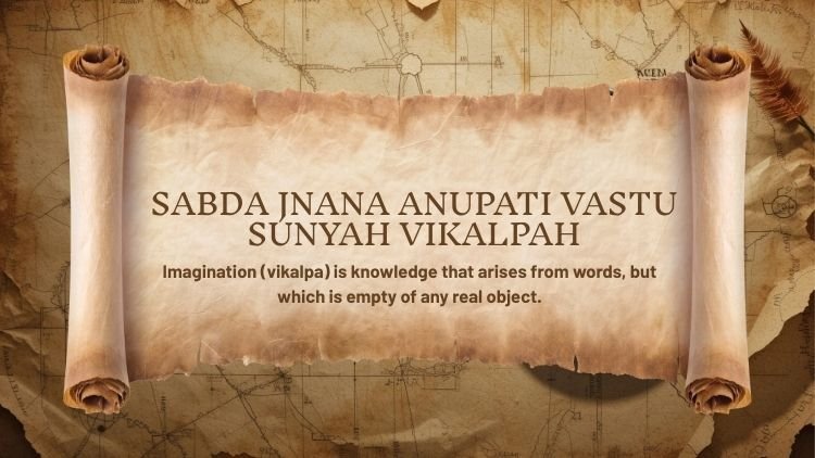 Yoga Sutra 1.9: Sabda Jnana Anupati Vastu Sunyah Vikalpah