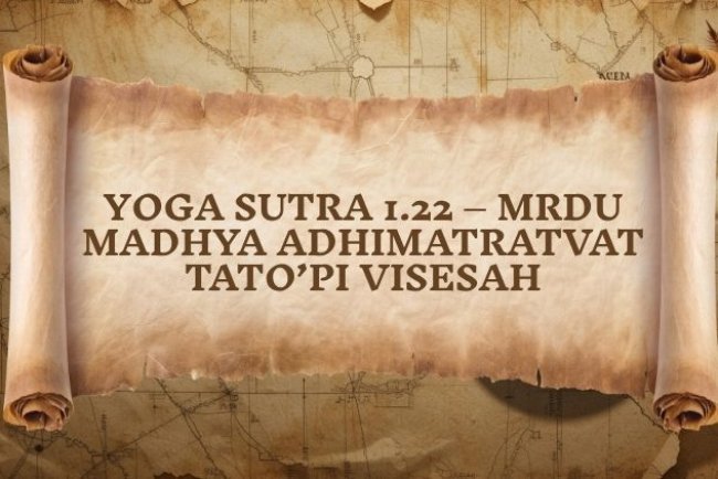 Yoga Sutra 1.22 – Mrdu Madhya Adhimatratvat Tato’pi Visesah