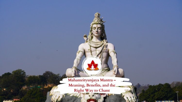 Mahamrityunjaya Mantra – Meaning, Benefits, and the Right Way to Chant