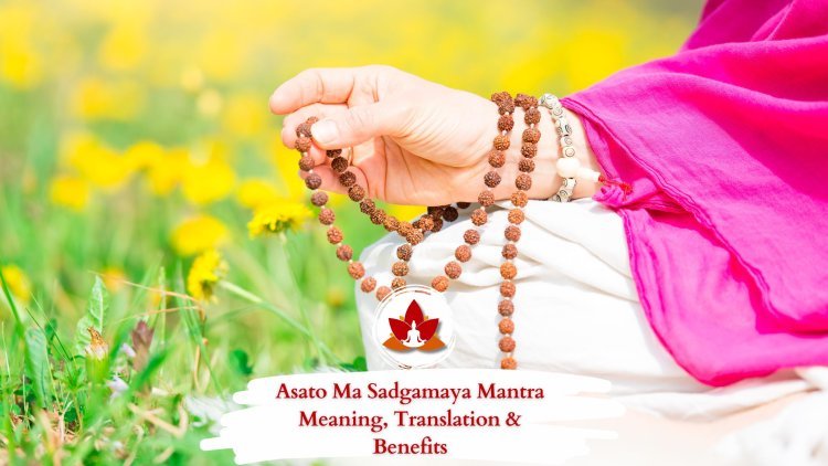 Asato Ma Sadgamaya Mantra Meaning, Translation & Benefits