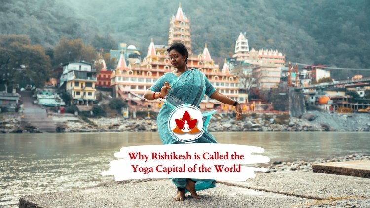 Why Rishikesh is Called the Yoga Capital of the World