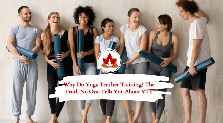 Why Do Yoga Teacher Training? The Truth No One Tells You About YTT