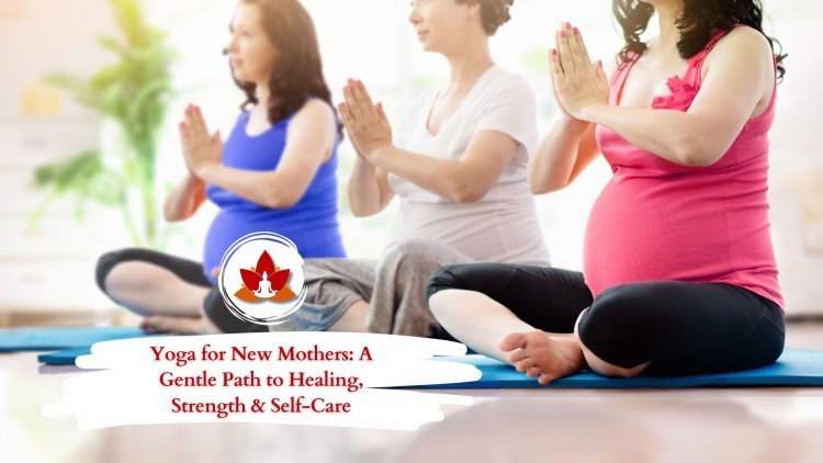 Yoga for New Mothers: A Gentle Path to Healing, Strength & Self-Care