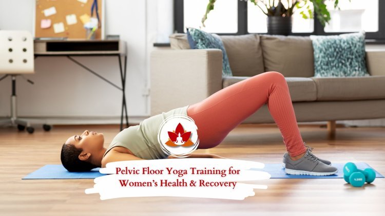 Pelvic Floor Yoga Training for Women’s Health & Recovery