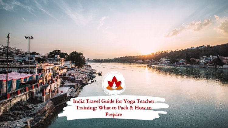 India Travel Guide for Yoga Teacher Training: What to Pack & How to Prepare