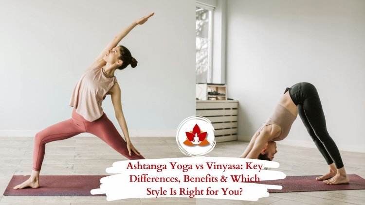 Ashtanga Yoga vs Vinyasa: Key Differences, Benefits & Which Style Is Right for You